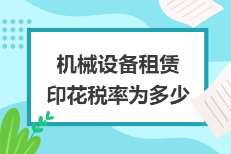 机械设备租赁合同印花税税率与申报实务解析